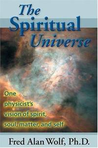 The Spiritual Universe : One Physicist's Vision of Spirit, Soul, Matter, and Self