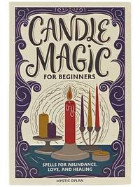 Candle Magic for Beginners: Spells for Abundance, Love, and Healing [Magick]