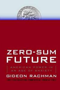Zero-Sum Future: American Power in an Age of Anxiety