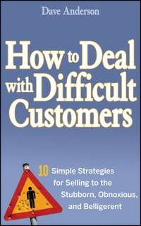 How to Deal with Difficult Customers : 10 Simple Strategies for Selling to the Stubborn,...