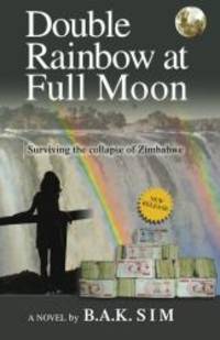 Double Rainbow at Full Moon: Surviving the Collapse of Zimbabwe by B.A.K. Sim - 2013-02-01