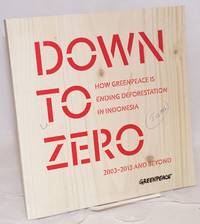 Down to zero; how Greenpeace is ending deforestation in Indonesia, 2003-2013 and beyond by Webster, Stokely, ed. [Corporate author: Greenpeace South East Asia-Indonesia] - 2013