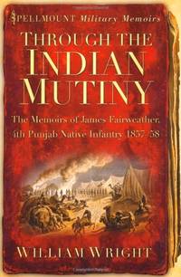 Through the Indian Mutiny: The Memoirs of James Fairweather, 4th Pubjab Native Infantry 1857-58...
