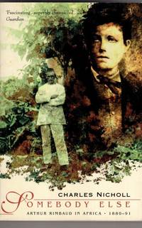Somebody Else: Arthur Rimbaud in Africa 1880 91