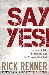 Say Yes! : Experience a Life So Full and Rich You'll Never Turn Back