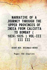 NARRATIVE OF A JOURNEY THROUGH THE UPPER PROVINCES OF INDIA FROM CALCUTTA TO BOMBAY ( 1824-1825 ) VOL-III Volume III 1829 by RIGHT REV. REGINALD HEBER - 2016