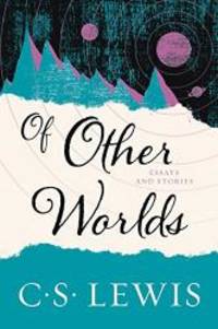 Of Other Worlds: Essays and Stories by C. S. Lewis - 2017-06-01