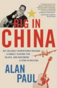 Big in China : My Unlikely Adventures Raising a Family, Playing the Blues, and Becoming a Star in...