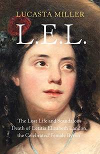 cover of L.E.L.: The Lost Life and Scandalous Death of Letitia Elizabeth Landon, the Celebrated “Female Byron”