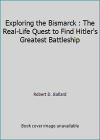 Exploring the Bismarck : The Real-Life Quest to Find Hitler&#039;s Greatest Battleship by Robert D. Ballard - 1993