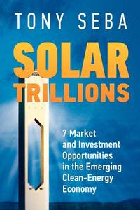 Solar Trillions: 7 Market and Investment Opportunities in the Emerging Clean-Energy Economy:...
