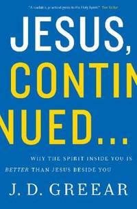 Jesus, Continued... : Why the Spirit Inside You Is Better Than Jesus Beside You