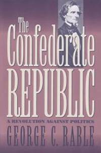 The Confederate Republic: A Revolution against Politics Civil War America