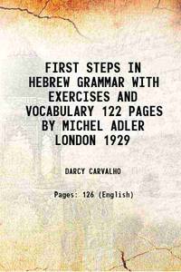 FIRST STEPS IN HEBREW GRAMMAR WITH EXERCISES AND VOCABULARY 122 PAGES BY MICHEL ADLER LONDON 1929 by DARCY CARVALHO - 2015