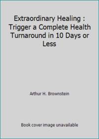 Extraordinary Healing : Trigger a Complete Health Turnaround in 10 Days or Less