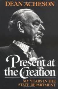 Present at the Creation: My Years in the State Department by Dean Acheson - 1987-06-08