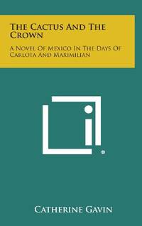 The Cactus and the Crown: A Novel of Mexico in the Days of Carlota and Maximilian by Catherine Gavin