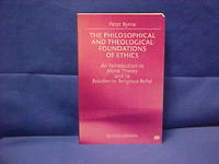 The Philosophical and Theological Foundations of Ethics: An Introduction to Moral Theory and Its Relation to Religious Belief by Byrne, Peter - 1999