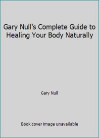 Gary Null's Complete Guide to Healing Your Body Naturally