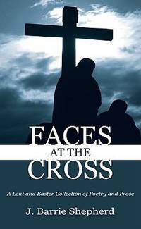 Faces at the Cross : A Lent and Easter Collection of Poetry and Prose
