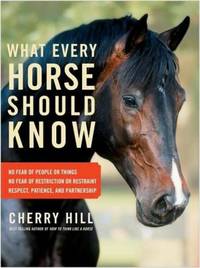 What Every Horse Should Know : A Training Guide to Developing a Confident and Safe Horse by Cherry Hill - 2011