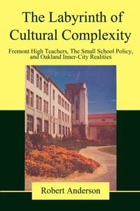 The Labyrinth of Cultural Complexity:Fremont High Teachers, The Small School Policy, and Oakland...