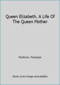 Queen Elizabeth. A Life Of The Queen Mother by Mortimer, Penelope - 1987