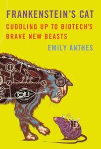 Frankenstein's Cat : Cuddling up to Biotech's Brave New Beasts