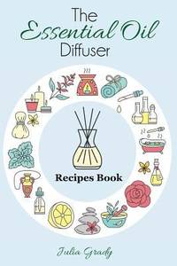The Essential Oil Diffuser Recipes Book: Over 200 Diffuser Recipes for Health, Mood, and Home...