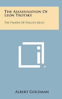 The Assassination of Leon Trotsky: The Proofs of Stalin&#039;s Guilt by Albert Goldman