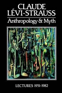 Anthropology and Myth: Lectures 1951 - 1982