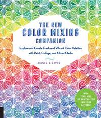 The New Color Mixing Companion : Explore and Create Fresh and Vibrant Color Palettes with Paint,...