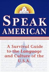 Speak American: A Survival Guide to the Language and Culture of the U.S.A