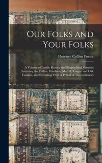 Our Folks and Your Folks: A Volume of Family History and Biographical Sketches Including the...