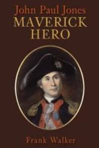 John Paul Jones: Maverick Hero by Frank Walker - 2007-01-01