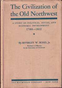 The Civilization of the Old Northwest: a Study of Political, Social and  Economic Development, 1788-1812 by Bond Jr. , Beverley Waugh - 1934