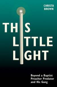 This Little Light : Beyond a Baptist Preacher Predator and His Gang