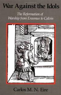 War against the Idols : The Reformation of Worship from Erasmus to Calvin de Carlos M. N. Eire - 1989