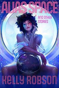 Alias Space and Other Stories by Kelly Robson