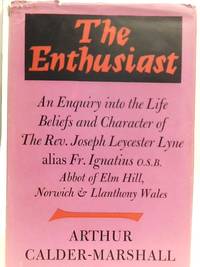 The Enthusiast: An Enquiry into the Life, Beliefs and Character of the Rev. Joseph Leycester Lyne, Alias Fr. Ignatius, OSB, Abbot of Elm Hill,Norwich and Llanthony, Wales by Arthur Calder-Marshall - 1962