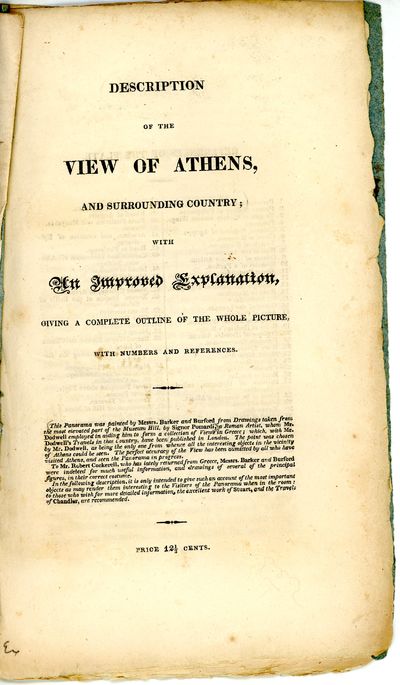 Description of the View of Athens, and Surrounding Country; With An Improved Explanation, Giving a Complete Outline of the Whole Picture, With Numbers and References. This Panorama was painted by Messrs. Barker and Burford from Drawings taken from the most elevated part of the Museum Hill, by Signor Pomardi, a Roman Artist, whom Mr. Dodwell employed in aiding him to form a collection of Views in Greece; which with Mr. Dodwell’s Travels in that Country, have been published in London. The point was chosen by Mr. Dodwell, as being the only one from whence all interesting objects in the vicinity of Athens could be seen. The perfect accuracy of the View has been admitted by all who have visited Athens, and seen the Panorama in progress. To Mr. Robert Cockerell, who has lately returned from Greece, Messrs. Barker and Burford were indebted for much useful information, and drawings of several of the principal figures, in their correct costume. In the following description , it is only intended to give such an accou