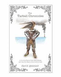 The Tarball Chronicles : A Journey Beyond the Oiled Pelican and into the Heart of the Gulf Oil Spill by David Gessner - 2011