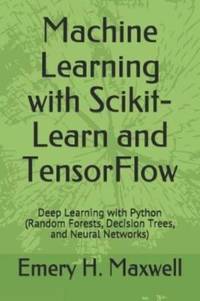 Machine Learning with Scikit-Learn and TensorFlow: Deep Learning with Python (Random Forests,...