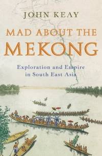 Mad About the Mekong : Exploration and Empire in South East Asia