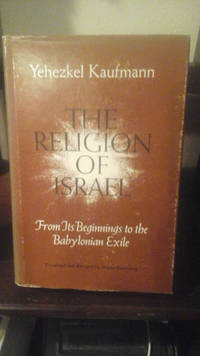 The Religion of Israel, From Its Beginnings to the Babylonian Exile by Yehezkel Kaufmann - 1960