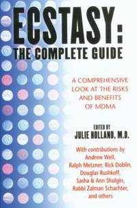 Ecstasy: the Complete Guide : A Comprehensive Look at the Risks and Benefits of MDMA