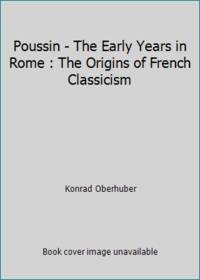 Poussin - The Early Years in Rome : The Origins of French Classicism