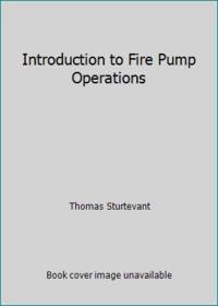 Introduction to Fire Pump Operations by Thomas Sturtevant - 1997