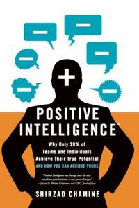 Positive Intelligence : Why Only 20% of Teams and Individuals Achieve Their True Potential and...