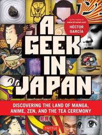 Geek in Japan: Discovering the Land of Manga, Anime, Zen, and the Tea Ceremony